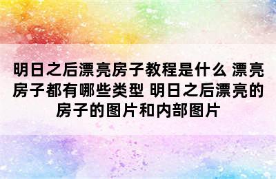 明日之后漂亮房子教程是什么 漂亮房子都有哪些类型 明日之后漂亮的房子的图片和内部图片